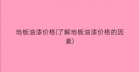 地板油漆价格(了解地板油漆价格的因素)