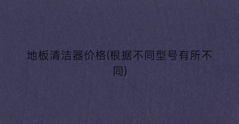 地板清洁器价格(根据不同型号有所不同)