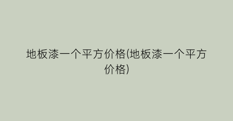 地板漆一个平方价格(地板漆一个平方价格)
