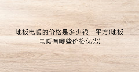 地板电暖的价格是多少钱一平方(地板电暖有哪些价格优劣)