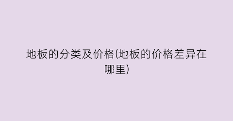 地板的分类及价格(地板的价格差异在哪里)