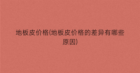 地板皮价格(地板皮价格的差异有哪些原因)