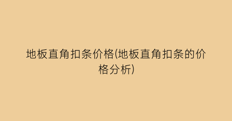 地板直角扣条价格(地板直角扣条的价格分析)