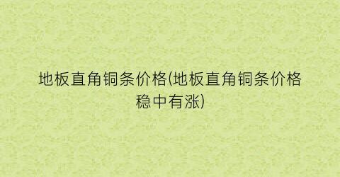 地板直角铜条价格(地板直角铜条价格稳中有涨)