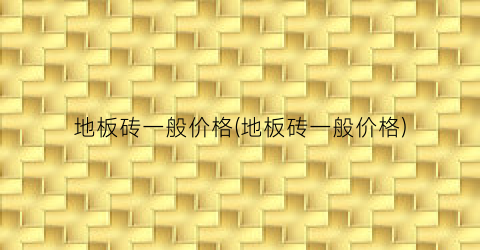 地板砖一般价格(地板砖一般价格)