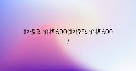 地板砖价格600(地板砖价格600)