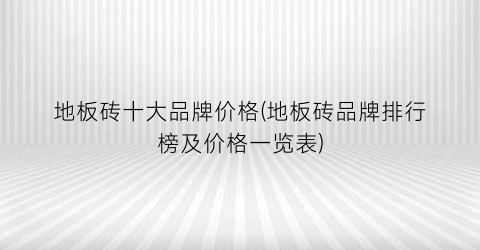 地板砖十大品牌价格(地板砖品牌排行榜及价格一览表)