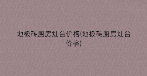 地板砖厨房灶台价格(地板砖厨房灶台价格)