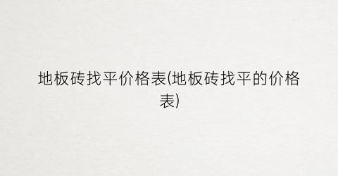 地板砖找平价格表(地板砖找平的价格表)