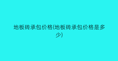 地板砖承包价格(地板砖承包价格是多少)