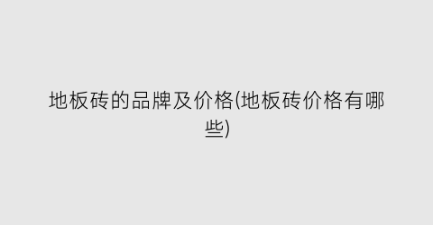 地板砖的品牌及价格(地板砖价格有哪些)