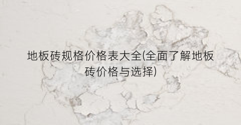 地板砖规格价格表大全(全面了解地板砖价格与选择)