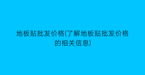 地板贴批发价格(了解地板贴批发价格的相关信息)