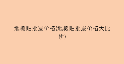 地板贴批发价格(地板贴批发价格大比拼)