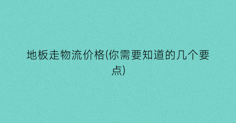 “地板走物流价格(你需要知道的几个要点)