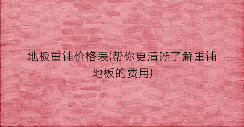 地板重铺价格表(帮你更清晰了解重铺地板的费用)
