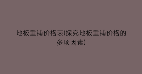 地板重铺价格表(探究地板重铺价格的多项因素)