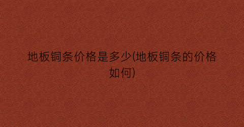 地板铜条价格是多少(地板铜条的价格如何)