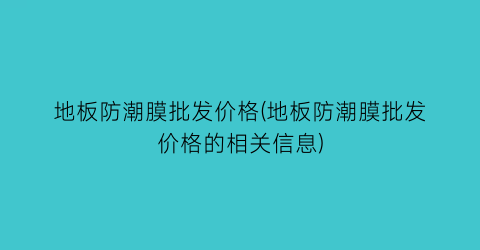地板防潮膜批发价格(地板防潮膜批发价格的相关信息)