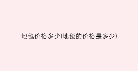 地毯价格多少(地毯的价格是多少)