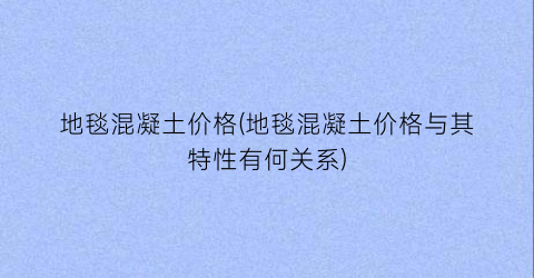 地毯混凝土价格(地毯混凝土价格与其特性有何关系)