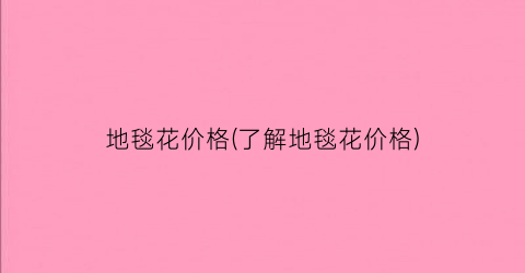地毯花价格(了解地毯花价格)
