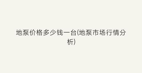 地泵价格多少钱一台(地泵市场行情分析)