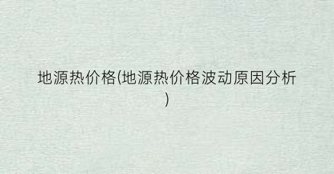 地源热价格(地源热价格波动原因分析)