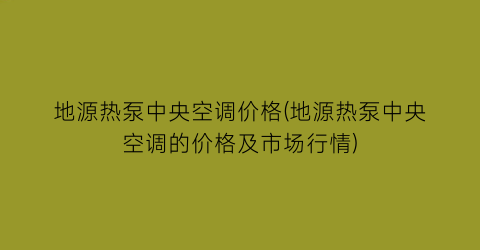 地源热泵中央空调价格(地源热泵中央空调的价格及市场行情)