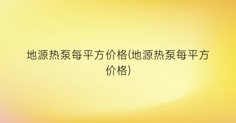 地源热泵每平方价格(地源热泵每平方价格)