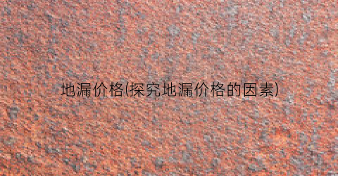 地漏价格(探究地漏价格的因素)
