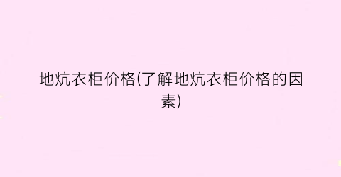 地炕衣柜价格(了解地炕衣柜价格的因素)