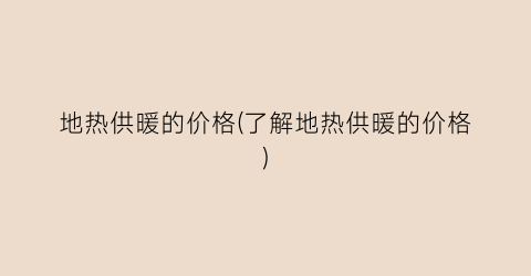 地热供暖的价格(了解地热供暖的价格)