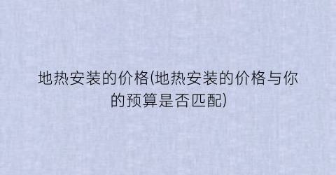 地热安装的价格(地热安装的价格与你的预算是否匹配)
