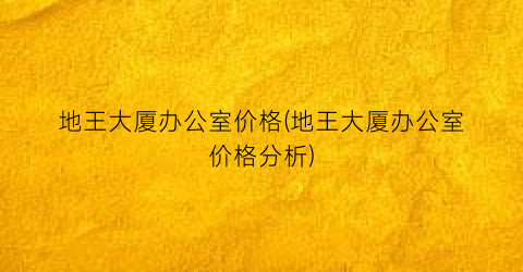 地王大厦办公室价格(地王大厦办公室价格分析)
