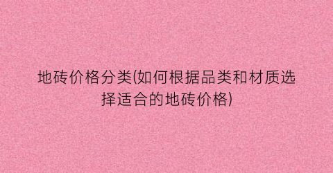 地砖价格分类(如何根据品类和材质选择适合的地砖价格)
