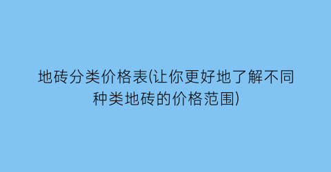 地砖分类价格表(让你更好地了解不同种类地砖的价格范围)
