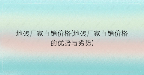 地砖厂家直销价格(地砖厂家直销价格的优势与劣势)