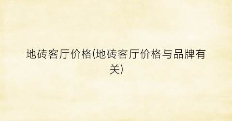 地砖客厅价格(地砖客厅价格与品牌有关)