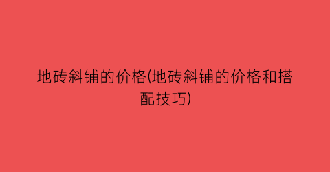 地砖斜铺的价格(地砖斜铺的价格和搭配技巧)