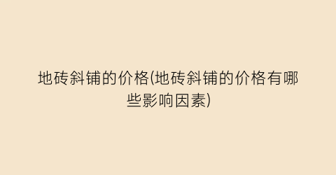 地砖斜铺的价格(地砖斜铺的价格有哪些影响因素)