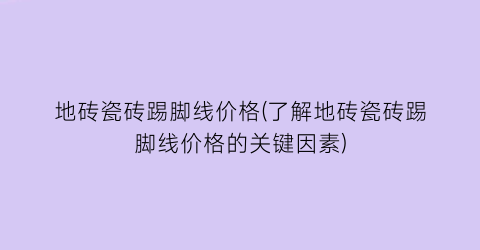 地砖瓷砖踢脚线价格(了解地砖瓷砖踢脚线价格的关键因素)