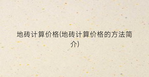 地砖计算价格(地砖计算价格的方法简介)