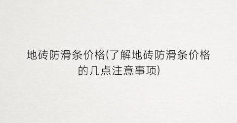 地砖防滑条价格(了解地砖防滑条价格的几点注意事项)