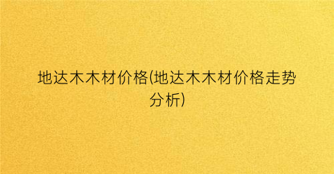 地达木木材价格(地达木木材价格走势分析)