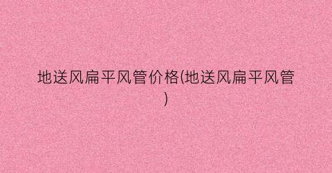 “地送风扁平风管价格(地送风扁平风管)