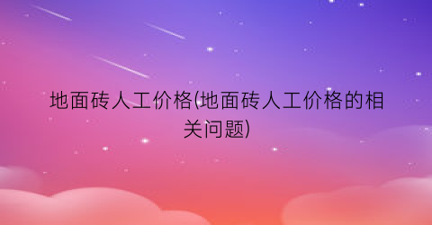 地面砖人工价格(地面砖人工价格的相关问题)