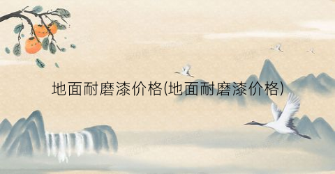 地面耐磨漆价格(地面耐磨漆价格)