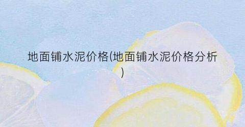 地面铺水泥价格(地面铺水泥价格分析)