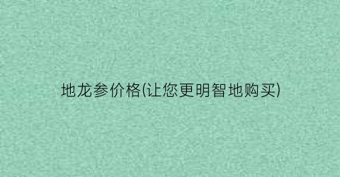 地龙参价格(让您更明智地购买)